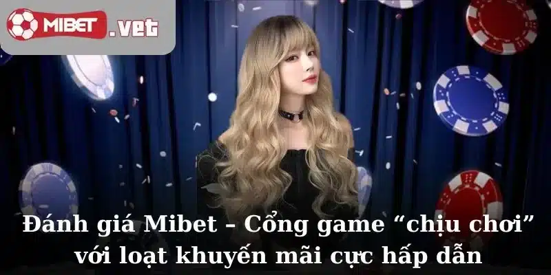 Đánh giá Mibet – Cổng game “chịu chơi” với loạt khuyến mãi cực hấp dẫn