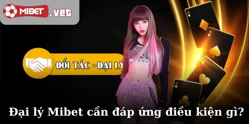 Làm đại lý Mibet cần đáp ứng điều kiện gì?