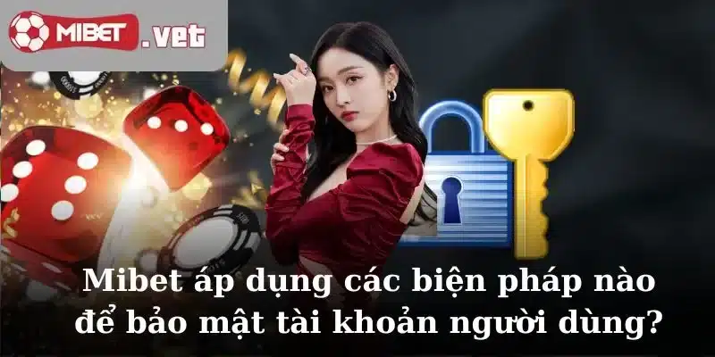 Mibet áp dụng các biện pháp nào để bảo mật tài khoản người dùng?