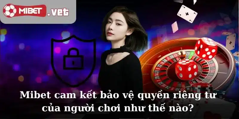 Mibet cam kết bảo vệ quyền riêng tư của người chơi như thế nào?
