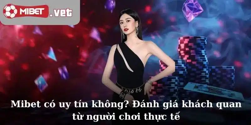Mibet có uy tín không? Đánh giá khách quan từ người chơi thực tế