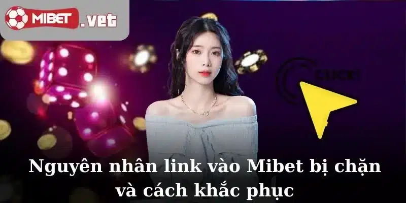Nguyên nhân link vào Mibet bị chặn và cách khắc phục