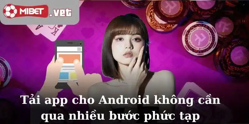 Tải app cho Android không cần qua nhiều bước phức tạp